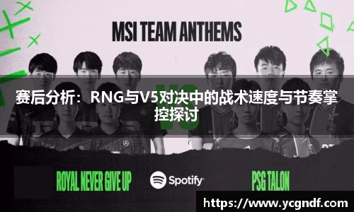赛后分析：RNG与V5对决中的战术速度与节奏掌控探讨