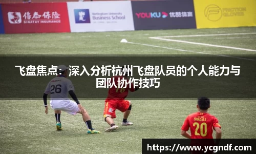 飞盘焦点：深入分析杭州飞盘队员的个人能力与团队协作技巧