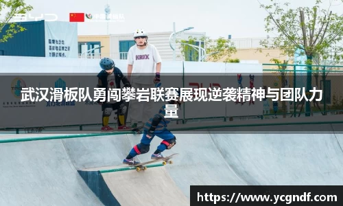 武汉滑板队勇闯攀岩联赛展现逆袭精神与团队力量