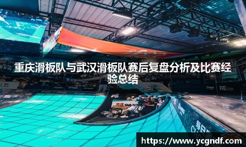 重庆滑板队与武汉滑板队赛后复盘分析及比赛经验总结