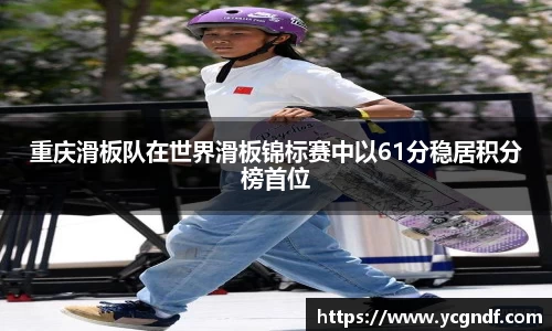 重庆滑板队在世界滑板锦标赛中以61分稳居积分榜首位