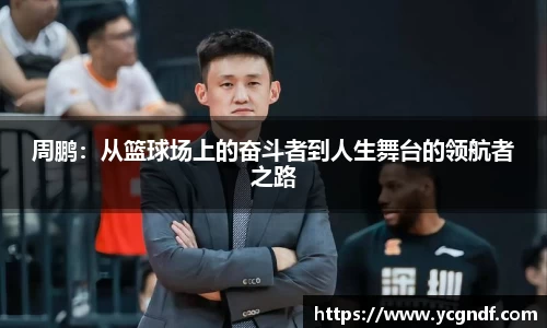 周鹏：从篮球场上的奋斗者到人生舞台的领航者之路