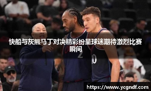 快船与灰熊马丁对决精彩纷呈球迷期待激烈比赛瞬间