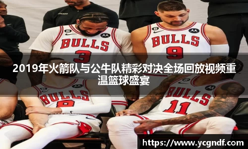 2019年火箭队与公牛队精彩对决全场回放视频重温篮球盛宴