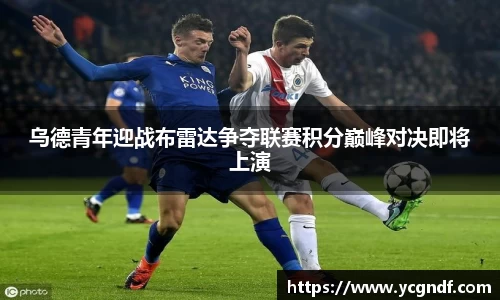 乌德青年迎战布雷达争夺联赛积分巅峰对决即将上演