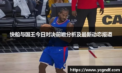 快船与国王今日对决前瞻分析及最新动态报道