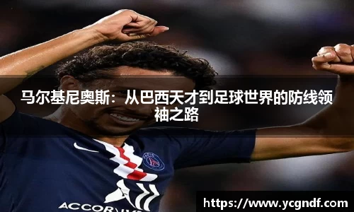 马尔基尼奥斯：从巴西天才到足球世界的防线领袖之路