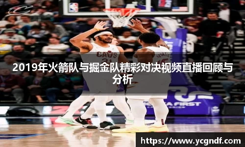 2019年火箭队与掘金队精彩对决视频直播回顾与分析