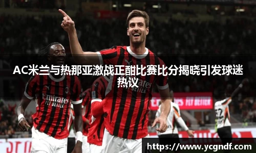 AC米兰与热那亚激战正酣比赛比分揭晓引发球迷热议