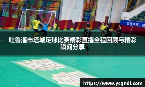 吐鲁潘市塔城足球比赛精彩直播全程回顾与精彩瞬间分享