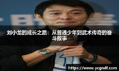 刘小龙的成长之路：从普通少年到武术传奇的奋斗故事
